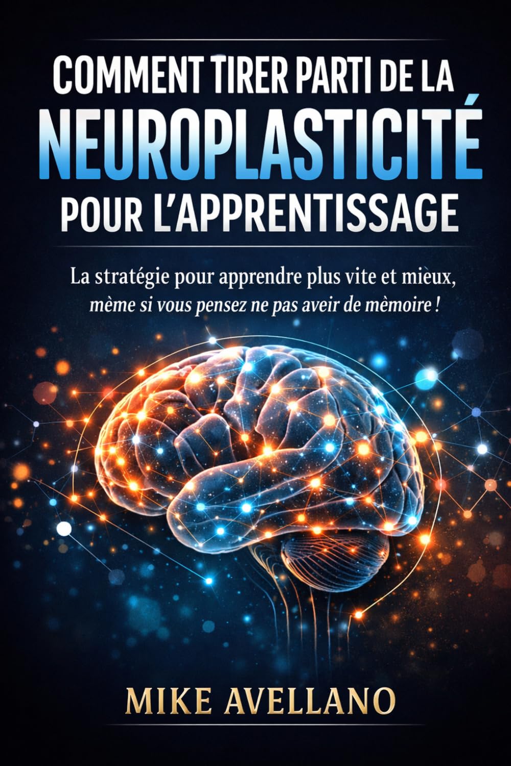 COMMENT TIRER PARTI DE LA NEUROPLASTICITÉ POUR L'APPRENTISSAGE: La stratégie pour apprendre plus vite et mieux, même si vous pensez ne pas avoir de mémoire !