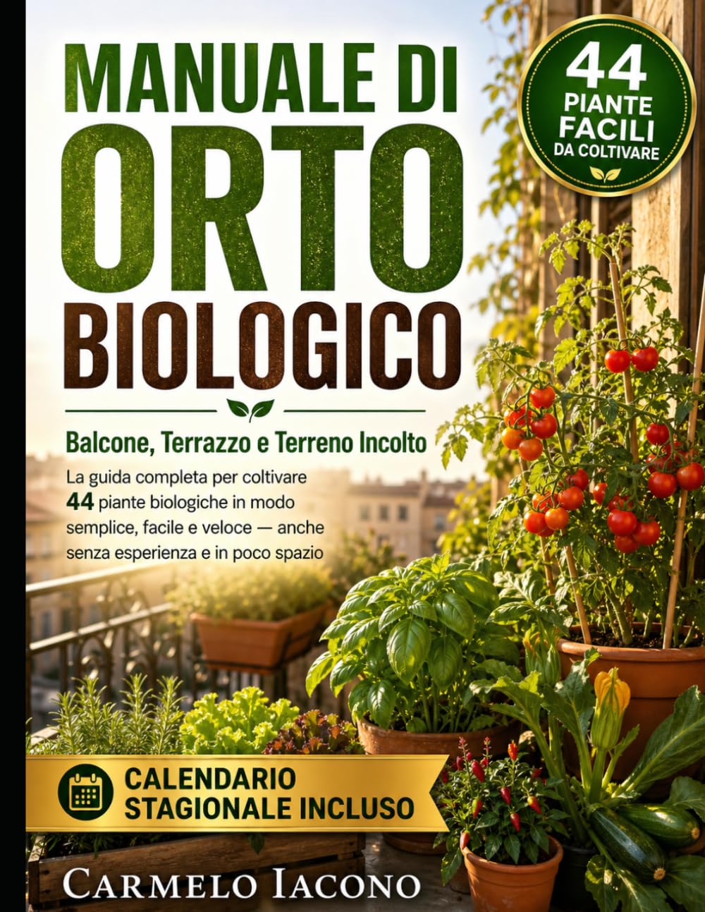 Manuale di Orto Biologico: Balcone, Terrazzo e Terreno Incolto: La guida completa per coltivare 44 piante biologiche in modo semplice, facile e veloce — anche senza esperienza e in poco spazio