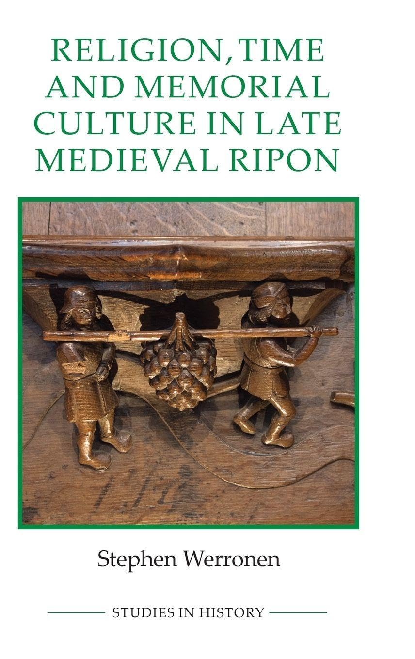 Religion, Time and Memorial Culture in Late Medieval Ripon: 97 (Royal Historical Society Studies in History New Series)