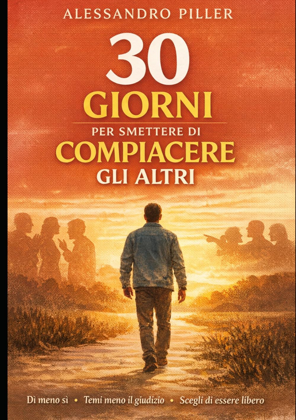 30 giorni per smettere di compiacere gli altri: Un percorso pratico per dire NO senza sensi di colpa, mettere te stesso al primo posto e vivere relazioni più sane