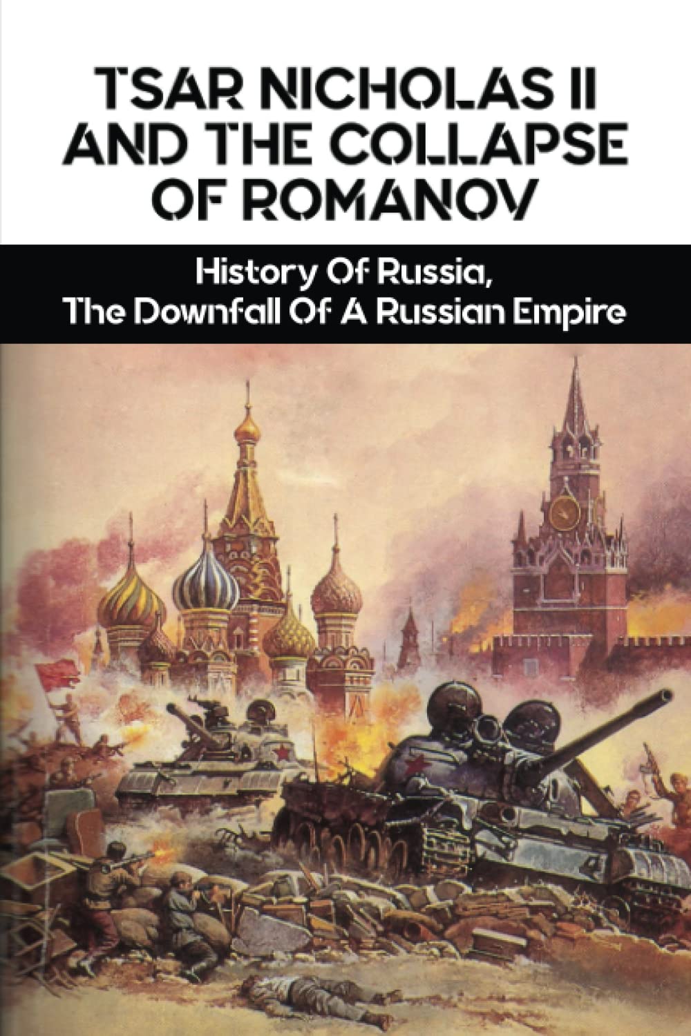 Tsar Nicholas II And The Collapse Of Romanov: History Of Russia, The Downfall Of A Russian Empire
