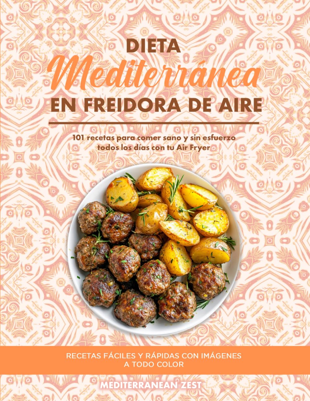 Dieta Mediterránea en Freidora de Aire: 101 Recetas para Comer Sano y Sin Esfuerzo Todos los Días con tu Air Fryer