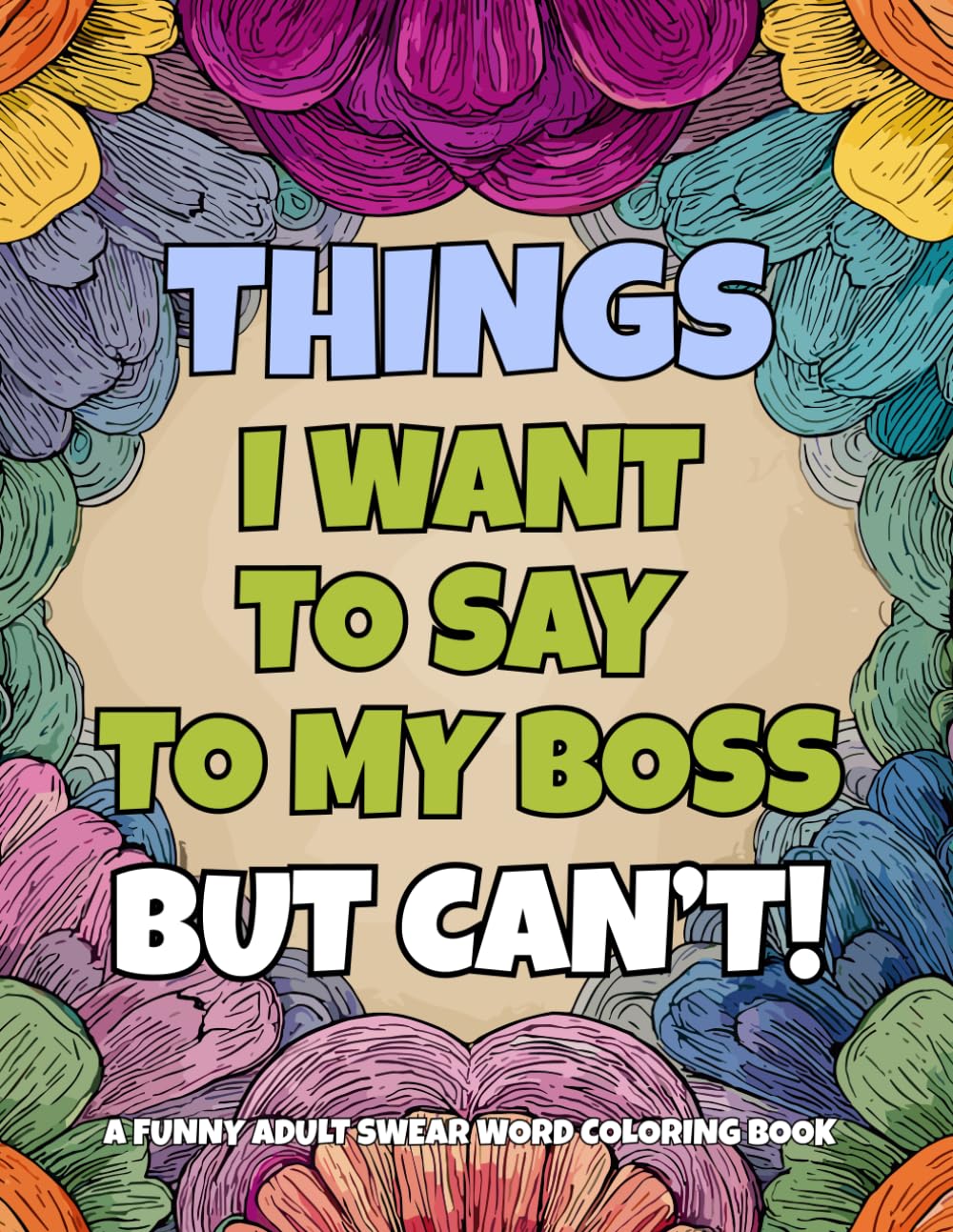 Things I want to say to my boss but can't!: A funny adult swear word coloring book