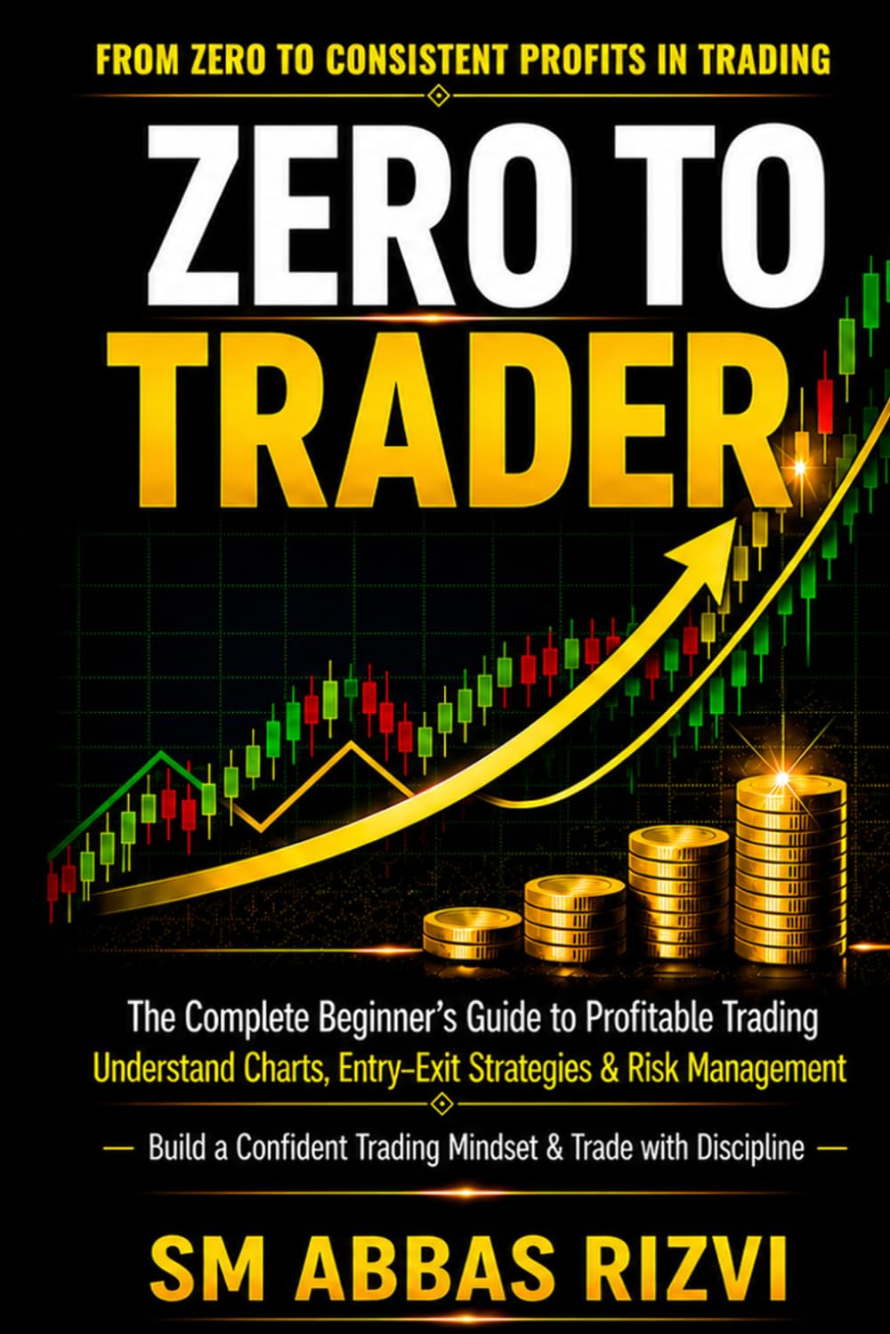 Zero To Trader: A Complete Beginner’s Guide to Profitable Trading | A Practical Step-by-Step Guide to Master Trading Basics, Candlestick Patterns, ... & Discipline — From Zero to Confident Trader