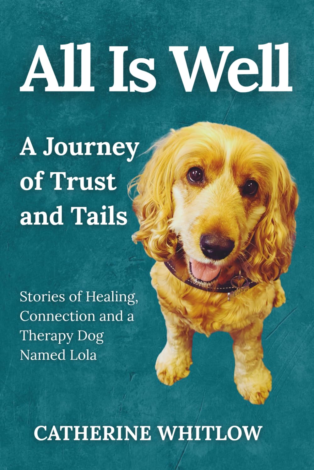 All Is Well: A Journey of Trust and Tails - Stories of Healing, Connection, and a Therapy Dog Named Lola