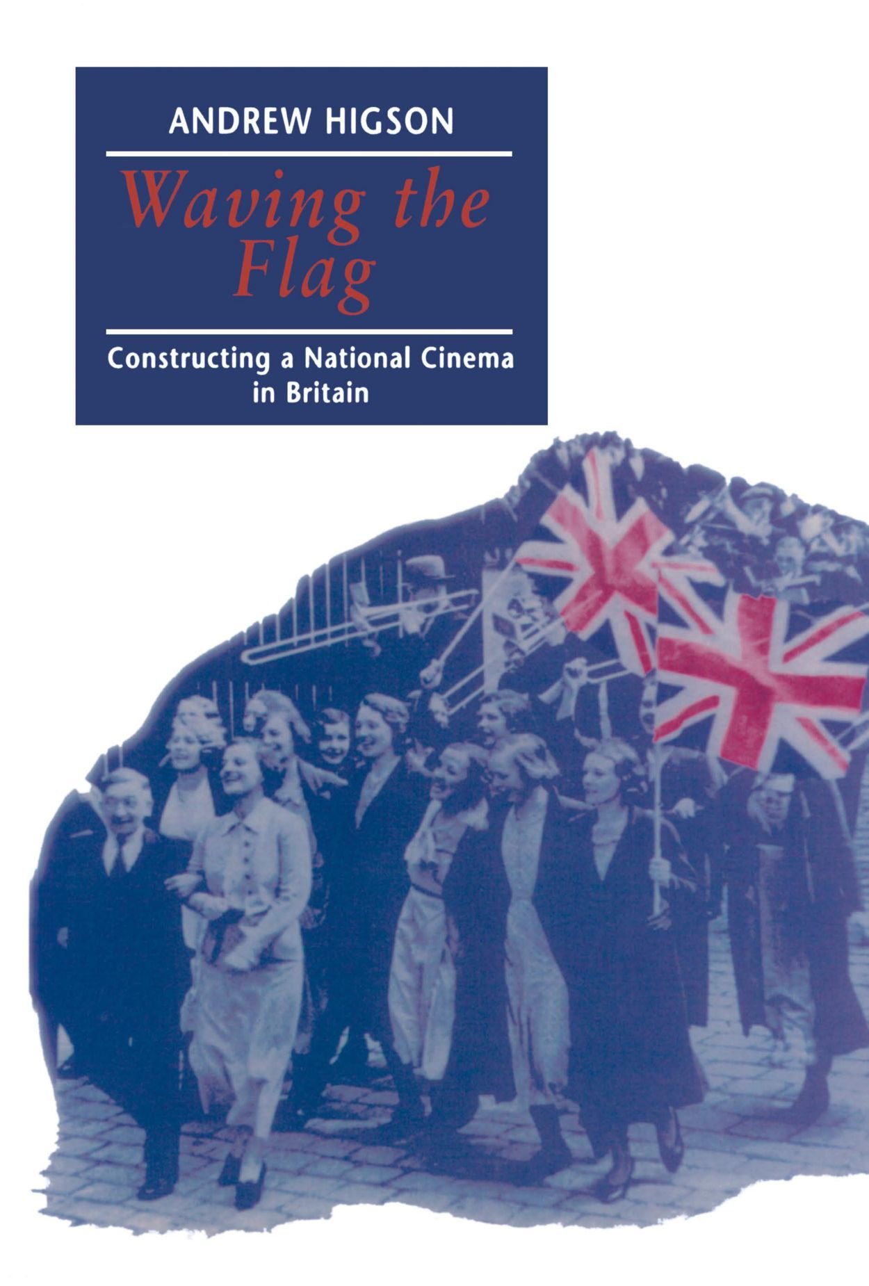 Waving the Flag: Constructing a National Cinema in Britain