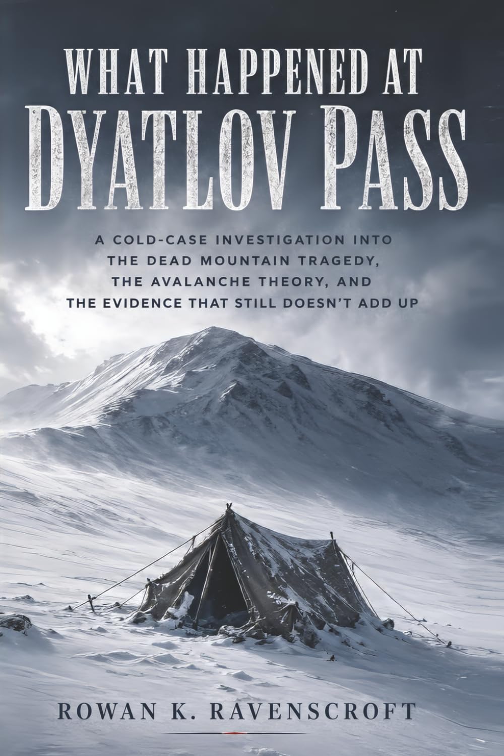 What Happened at Dyatlov Pass: A Cold-Case Investigation into the Dead Mountain Tragedy, the Avalanche Theory, and the Evidence That Still Doesn’t Add Up