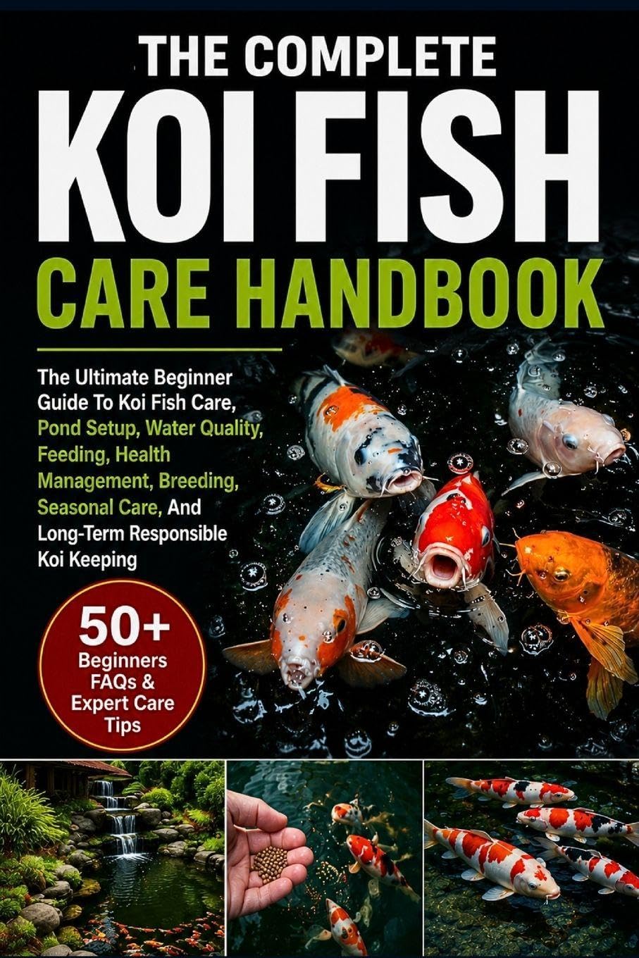 THE COMPLETE KOI FISH CARE HANDBOOK: The Ultimate Beginner To Expert Guide To Koi Fish Care, Pond Setup, Water Quality, Feeding, Health Management, ... Care, And Long-Term Responsible Koi Keeping