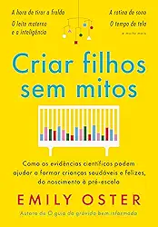 Criar filhos sem mitos: Como as evidências científicas podem ajudar a formar crianças saudáveis e felizes, do nascimento à pré-escola