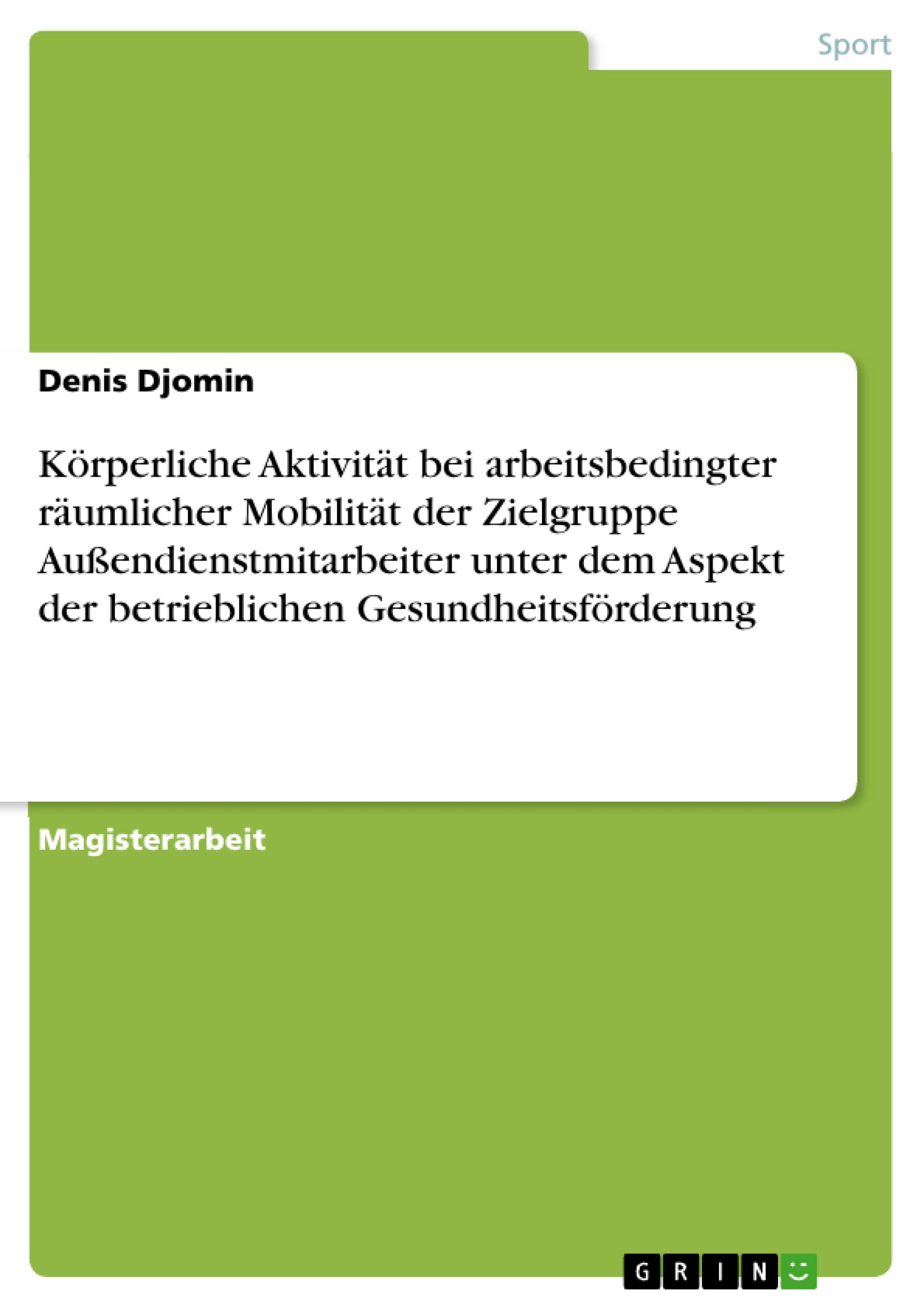 Körperliche Aktivität bei arbeitsbedingter räumlicher Mobilität der Zielgruppe Außendienstmitarbeiter unter dem Aspekt der betrieblichen Gesundheitsförderung: Magisterarbeit
