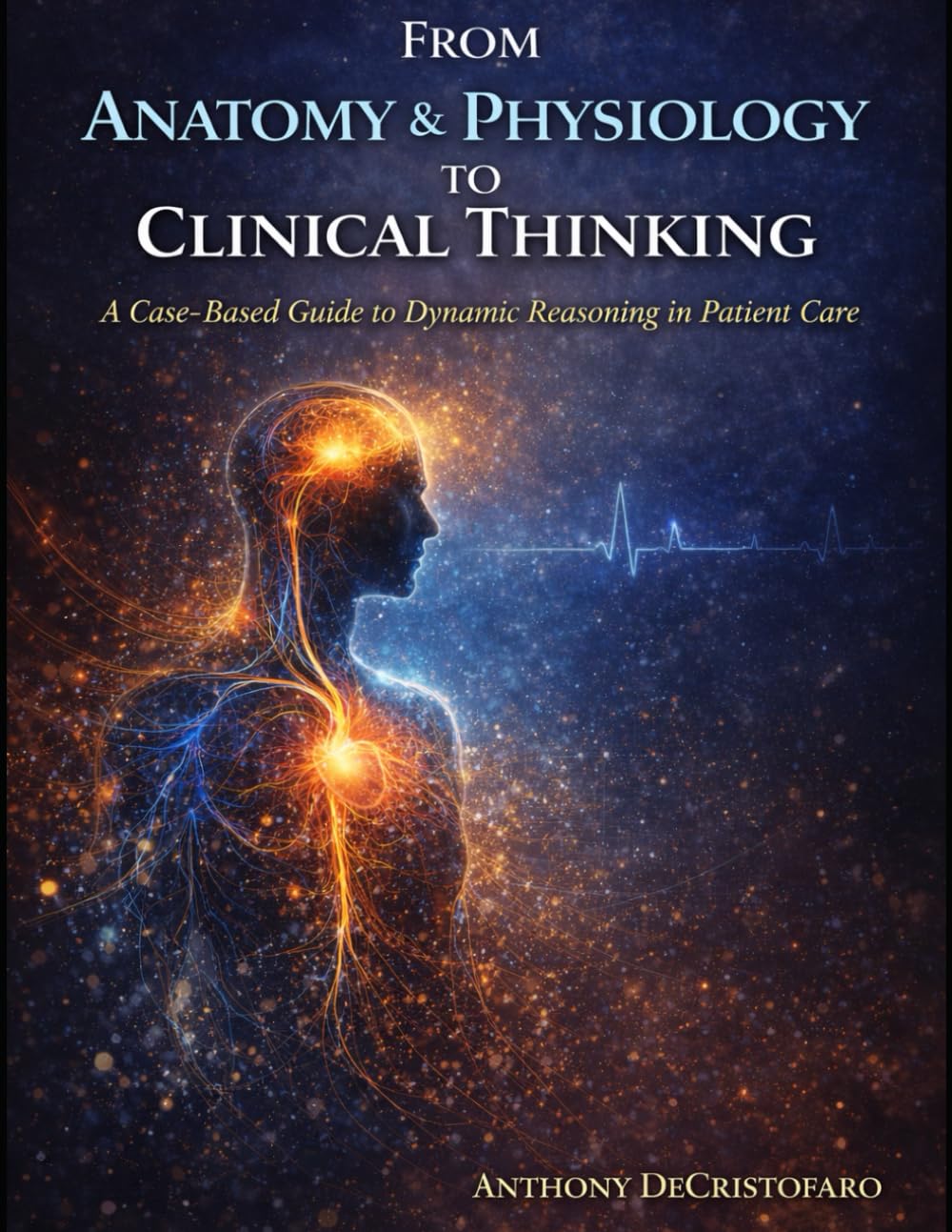 From Anatomy & Physiology to Clinical Thinking: A Case-Based Guide to Dynamic Reasoning in Patient Care (Anatomy & Physiology: A Student-Centered Review for Nursing & Pre-Health)