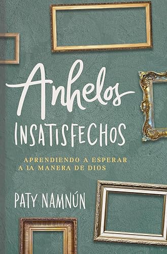 Anhelos Insatisfechos: Aprendiendo a Esperar a La manera de dios