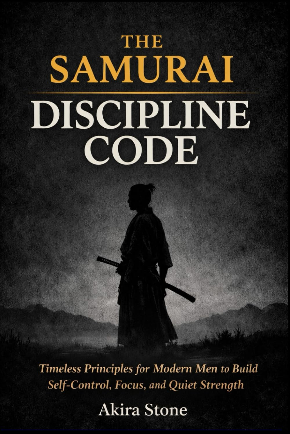 The Samurai Discipline Code: Timeless Principles for Modern Men to Build Self-Control, Focus, and Quiet Strength