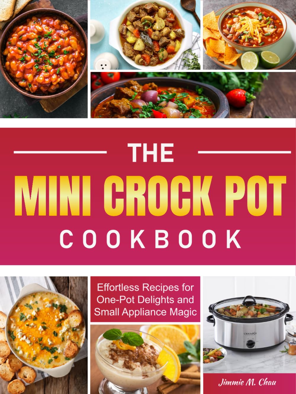 The Mini Crock Pot Cookbook: Effortless Recipes for One-Pot Delights and Small Appliance Magic