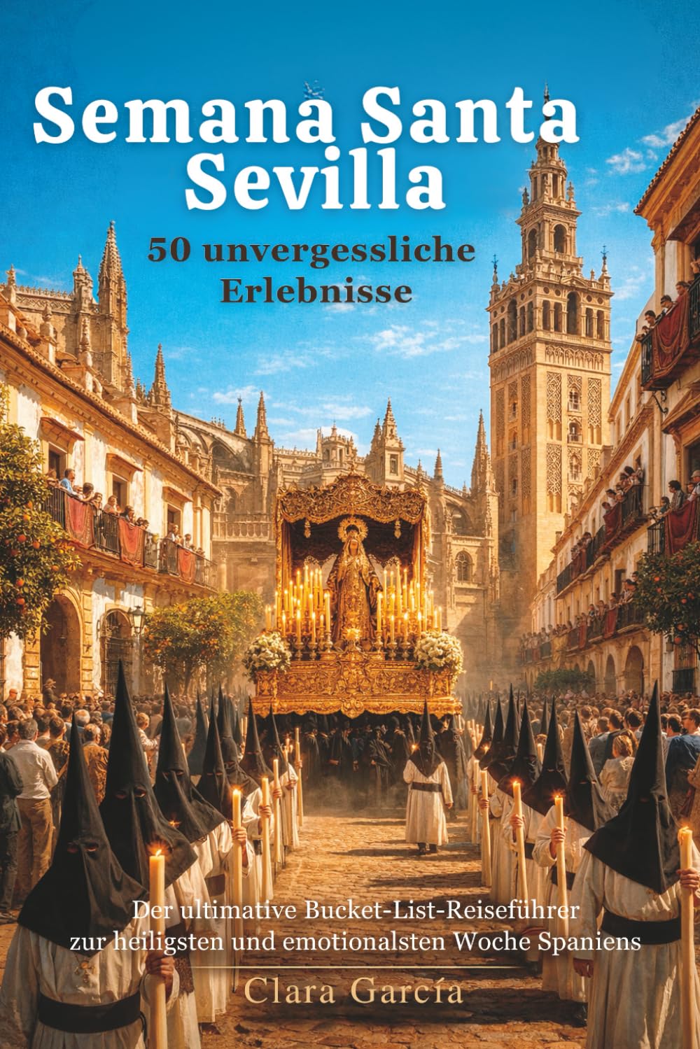 Semana Santa Sevilla: 50 unvergessliche Erlebnisse: Der ultimative Bucket-List-Reiseführer zur heiligsten und emotionalsten Woche Spaniens