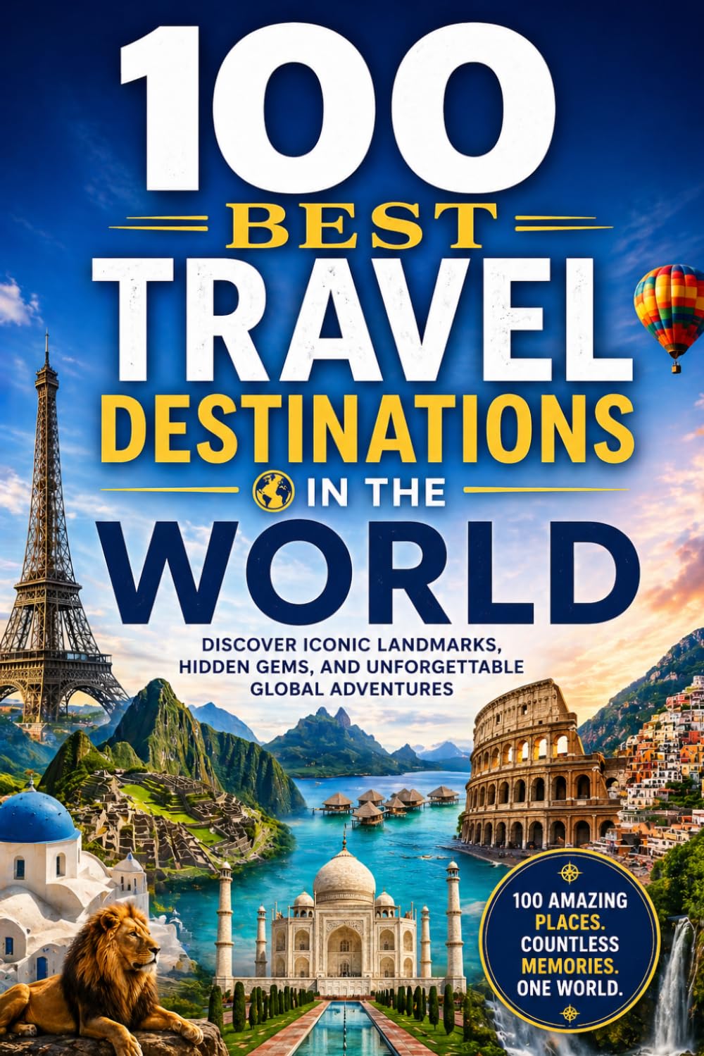 100 Best Travel Destinations in the World: The Ultimate Travel Guide to Iconic Cities, Wild Landscapes, Cultural Capitals, and Unforgettable Bucket-List Destinations Across Every Continent
