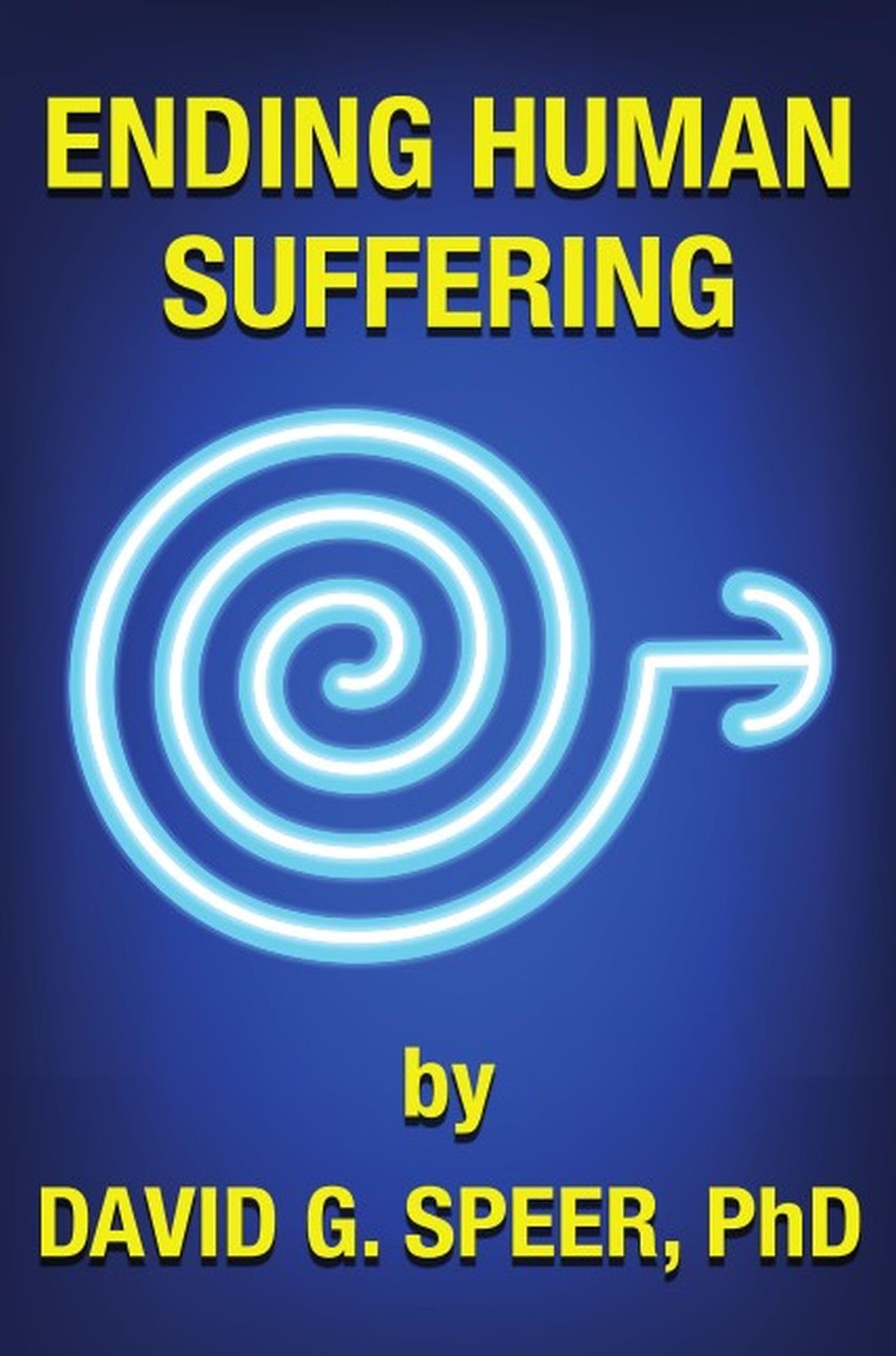 Ending Human Suffering: How to End Suffering, whether it's Physical, Mental, Emotional, Spiritual, and Financial