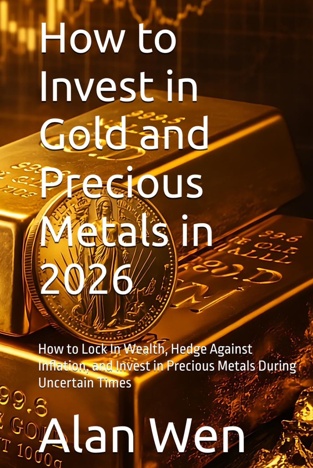 How to Invest in Gold and Precious Metals in 2026: How to Lock In Wealth, Hedge Against Inflation, and Invest in Precious Metals During Uncertain Times (Mastering Wealth in America Series)