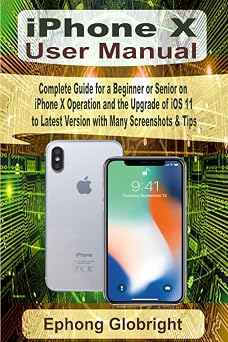iPhone X User Manual Complete Guide for a Beginner or Senior on iPhone X Operation and the Upgrade of iOS 11 to Latest Version with Many Screenshots & Tips