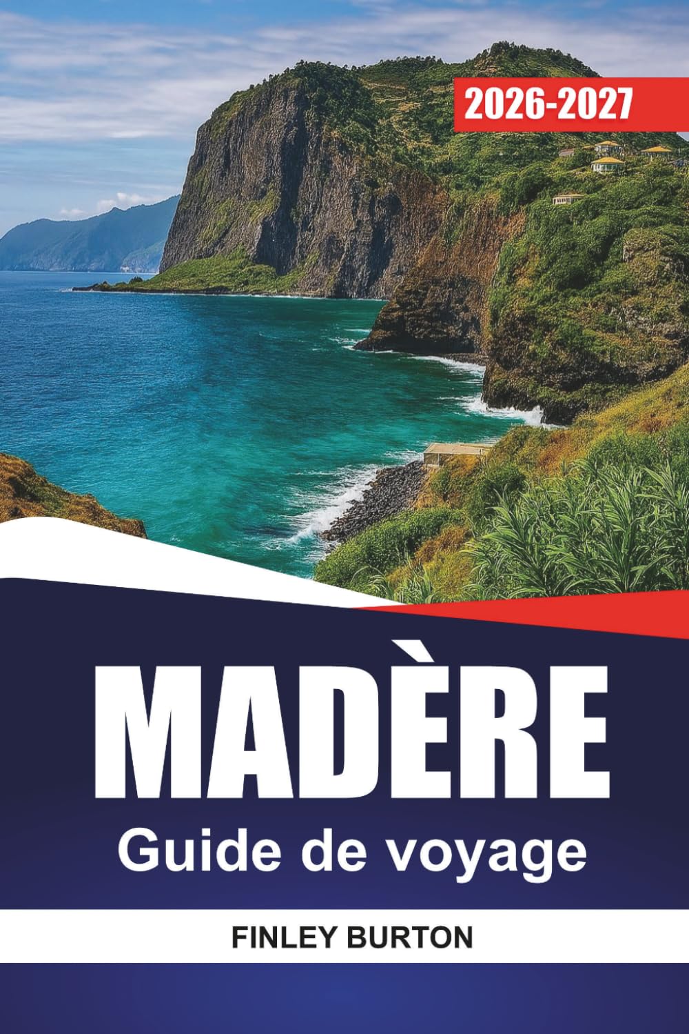 MADÈRE GUIDE DE VOYAGE 2026-2027: Randonnée sur les sentiers de Levada, conseils Funchal, balades panoramiques et excursions d'une journée pour les visiteurs débutants