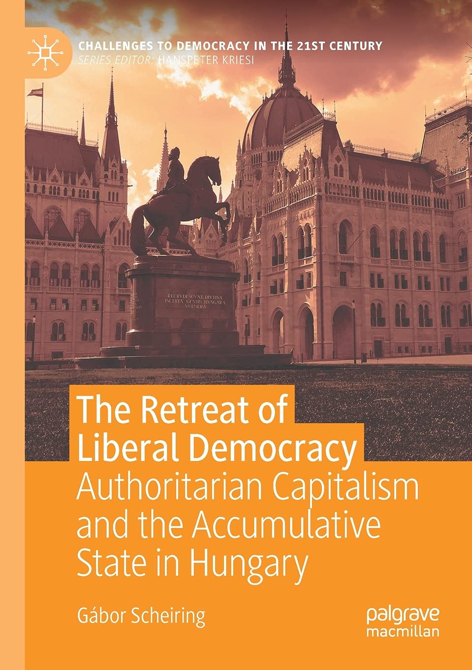 The Retreat of Liberal Democracy: Authoritarian Capitalism and the Accumulative State in Hungary (Challenges to Democracy in the 21st Century)