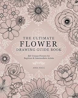 Ultimate Flower Drawing Guide Book: 50 Step-by-Step Tutorials for Beginners & Intermediate Artists by Aska Hall