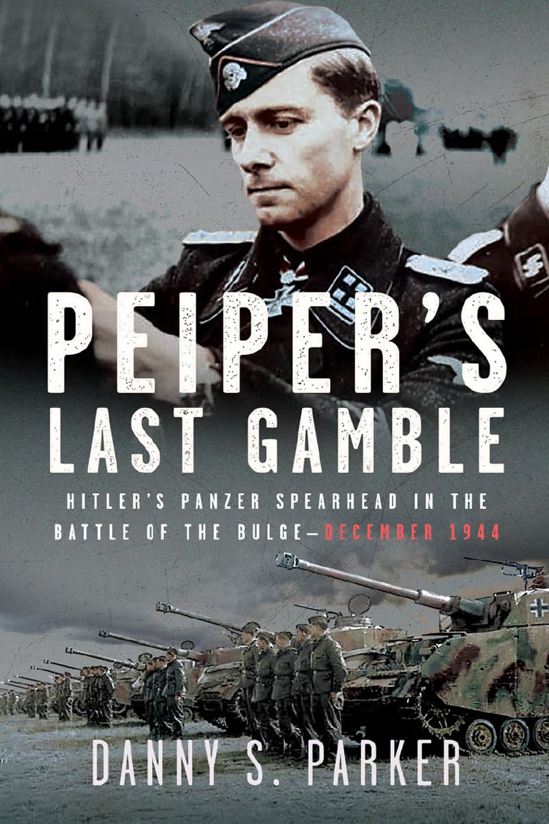 Peiper’s Last Gamble: Hitler’s Panzer Spearhead in the Battle of the Bulge, December 1944