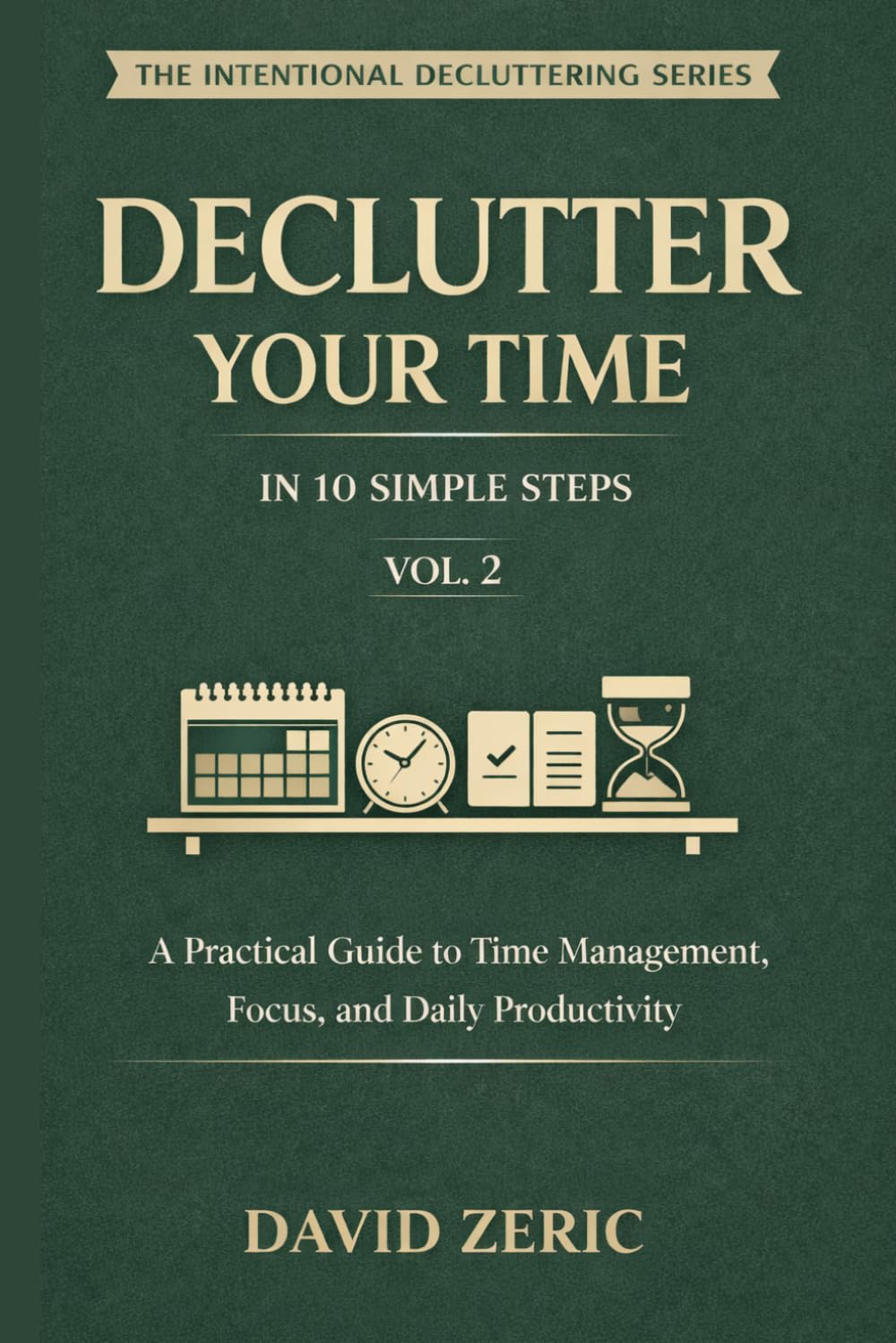 Declutter Your Time in 10 Simple Steps: A Practical Guide to Time Management, Focus, and Daily Productivity (The Intentional Decluttering Series)