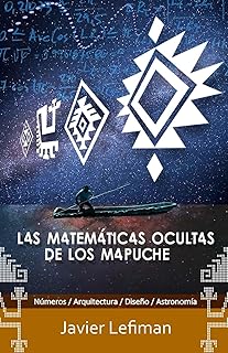 LAS MATEMÁTICAS OCULTAS DE LOS MAPUCHE: Números, Arquitectura, Diseño y Astronomía (Filosofía y cultura mapuche) (Spanish ...