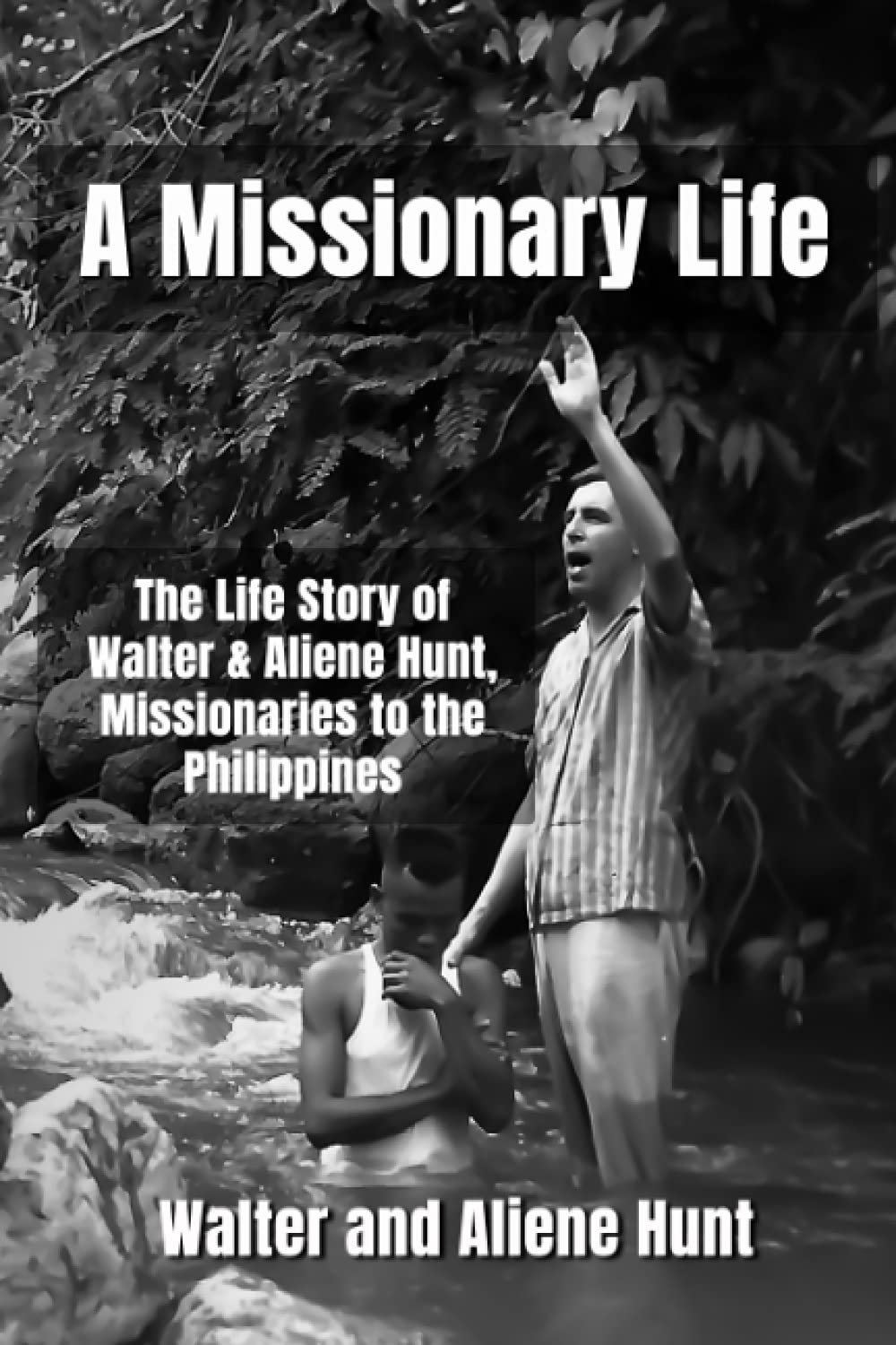 A Missionary Life: The Life Story of Walter and Aliene Hunt, Missionaries to the Philippines
