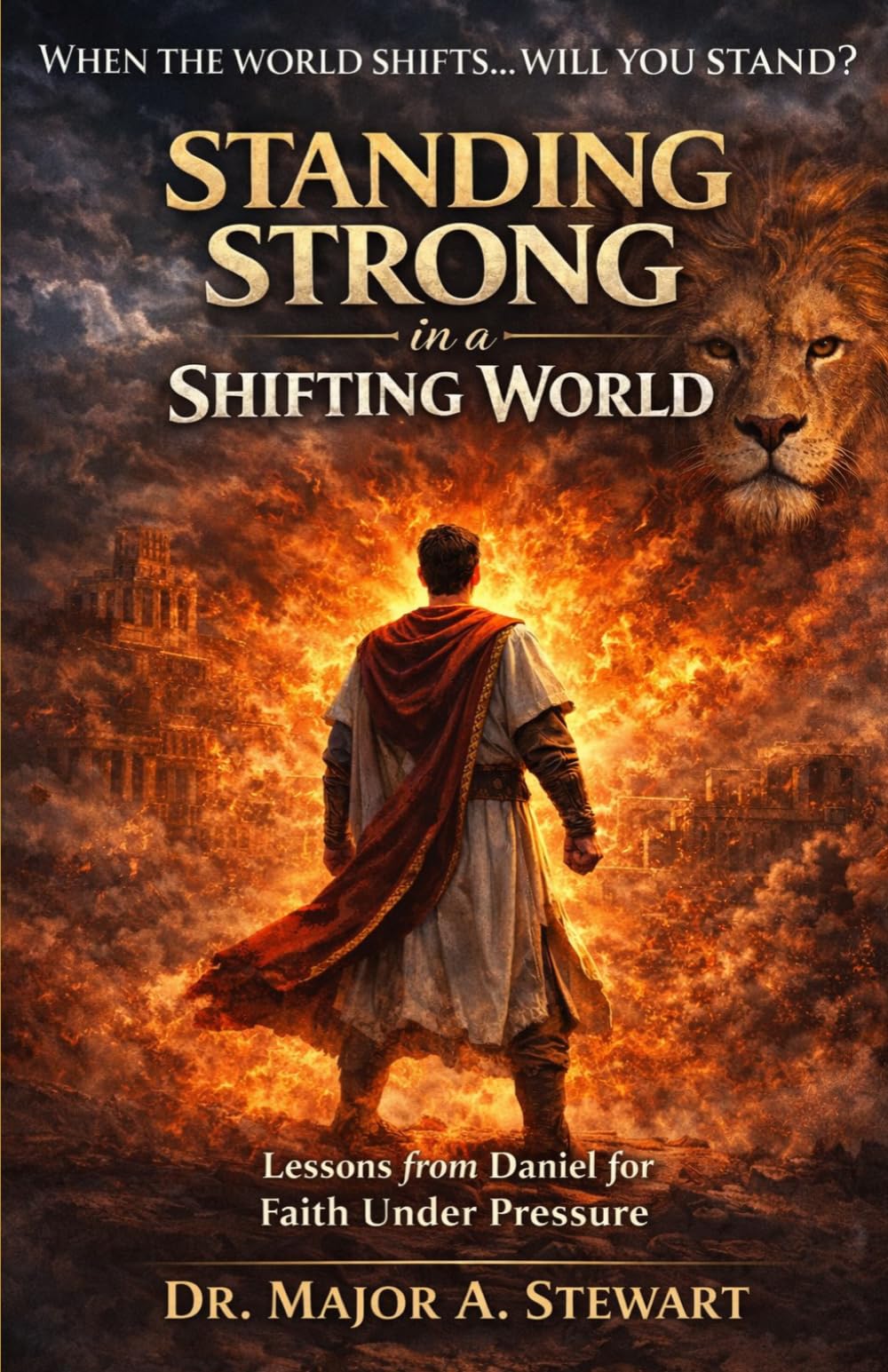 Standing Strong in a Shifting World: Lessons From Daniel for Faith Under Pressure