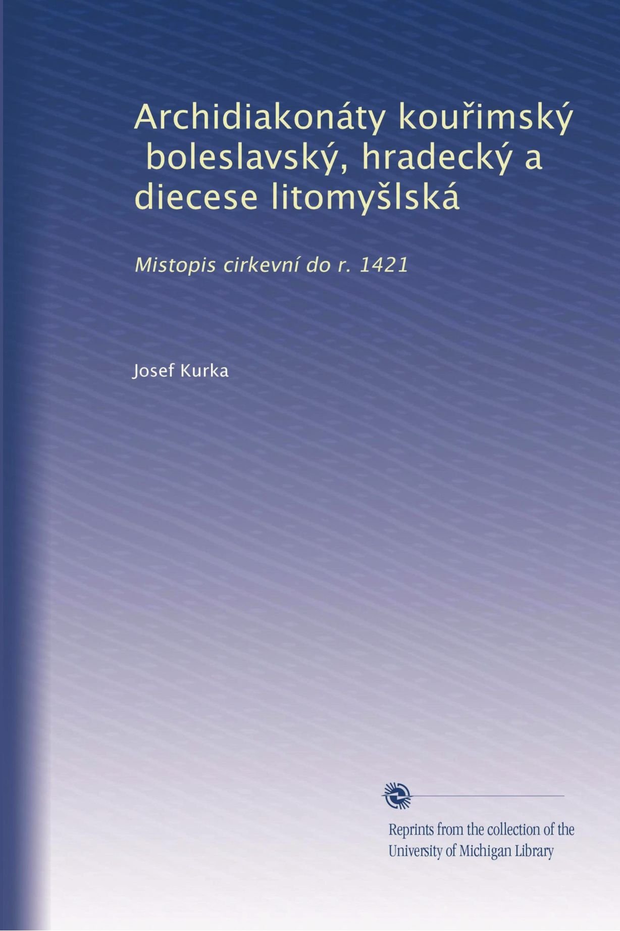 Archidiakonáty kou?imský, boleslavský, hradecký a diecese litomy?lská: Mistopis cirkevní do r. 1421 (Czech Edition)