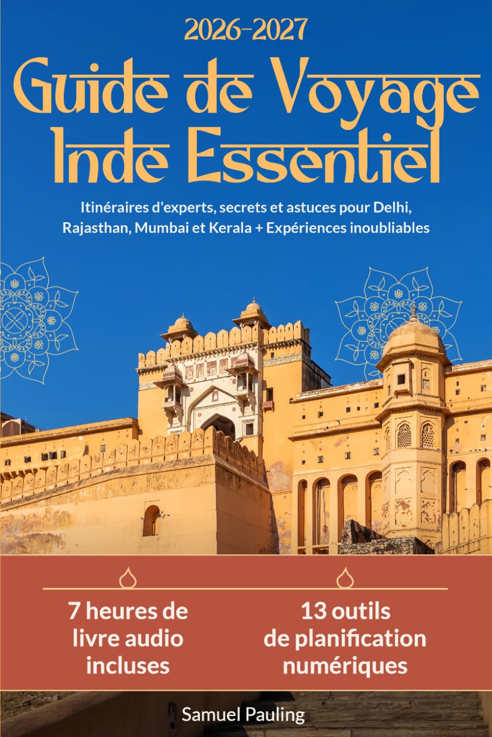 Guide de Voyage Inde Essentiel: Itinéraires d'experts, secrets et astuces pour Delhi, Rajasthan, Mumbai et Kerala + Expériences inoubliables