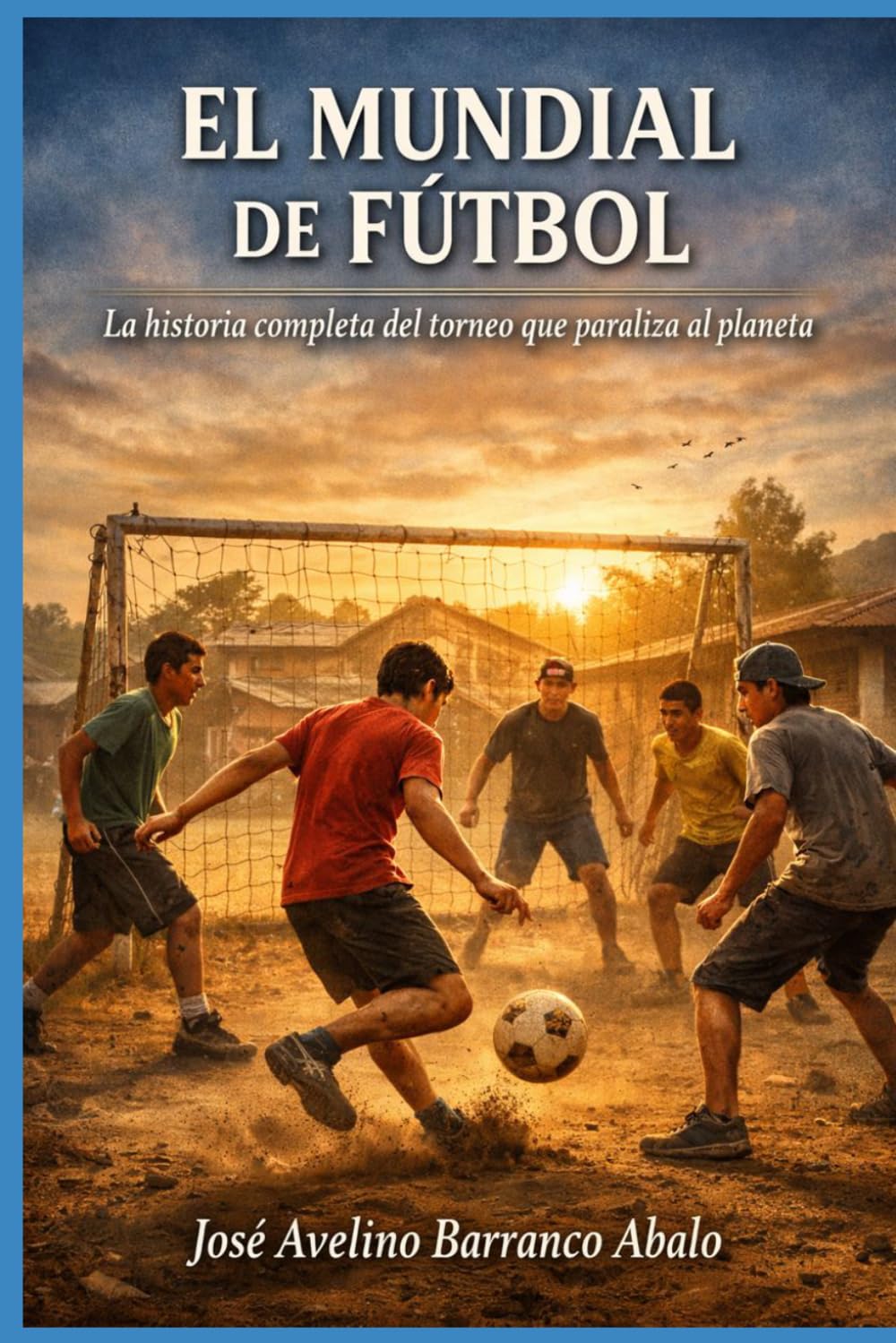 El Mundial de Fútbol: La historia completa del torneo que paraliza al planeta