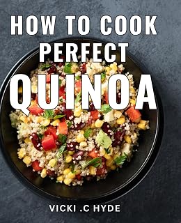 How To Cook Perfect Quinoa: The Ultimate Guide to Cooking Flawless Quinoa: A Must-Have Gift for Health Enthusiasts and Foodies.