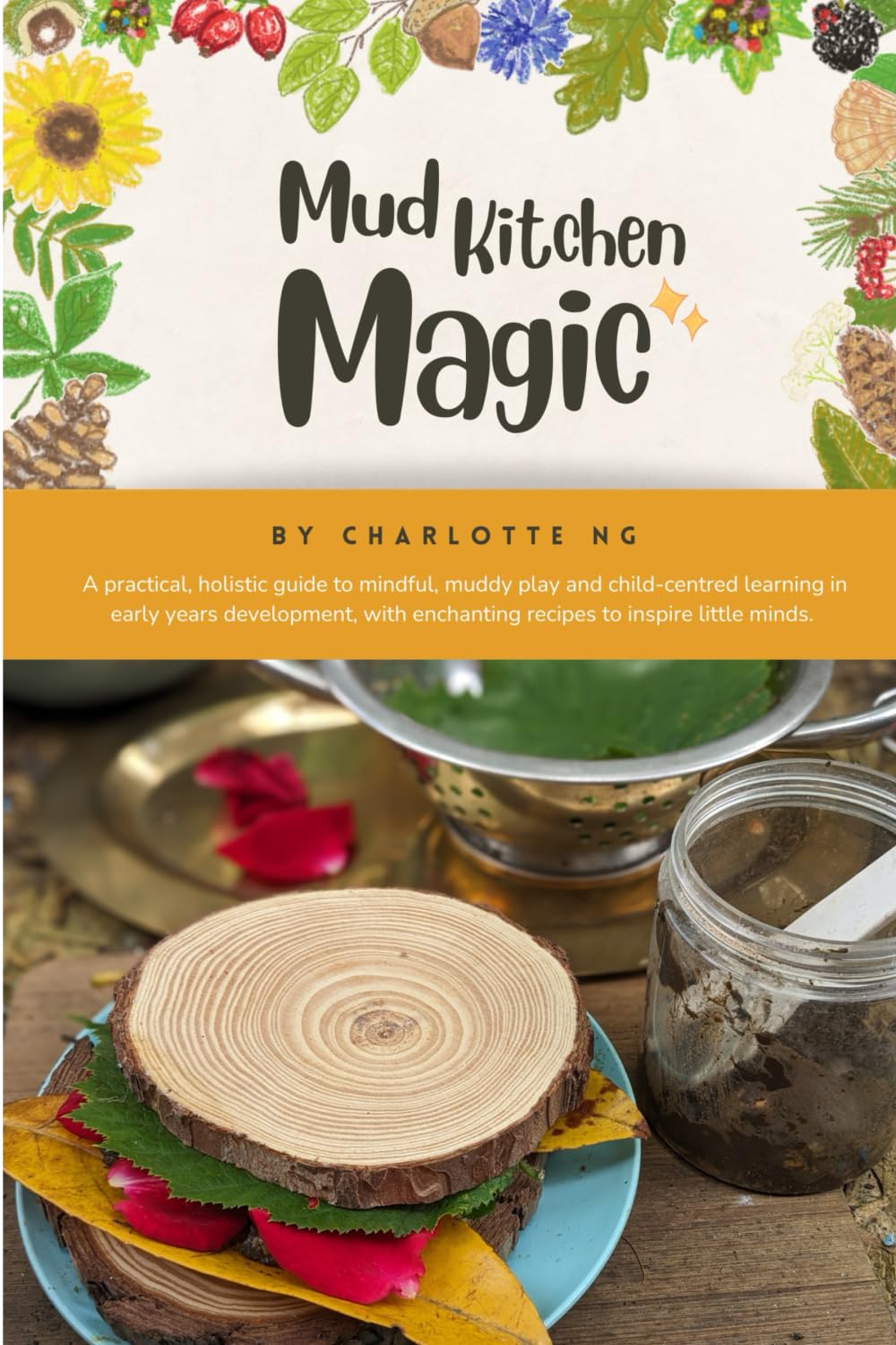 Mud Kitchen Magic: A practical, holistic guide to mindful, muddy play, and child-centred learning in early years development, with enchanting recipes to inspire little minds.