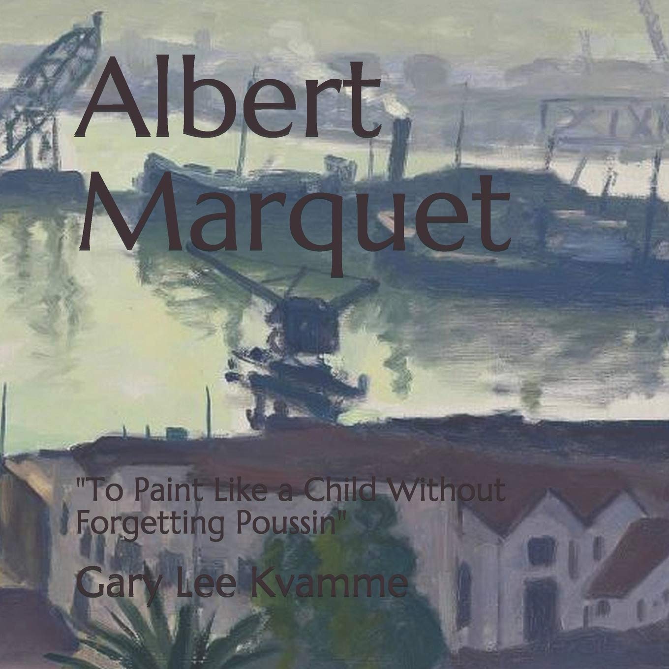 Albert Marquet: "To Paint Like a Child Without Forgetting Poussin": 2 (Connoisseurship Series)