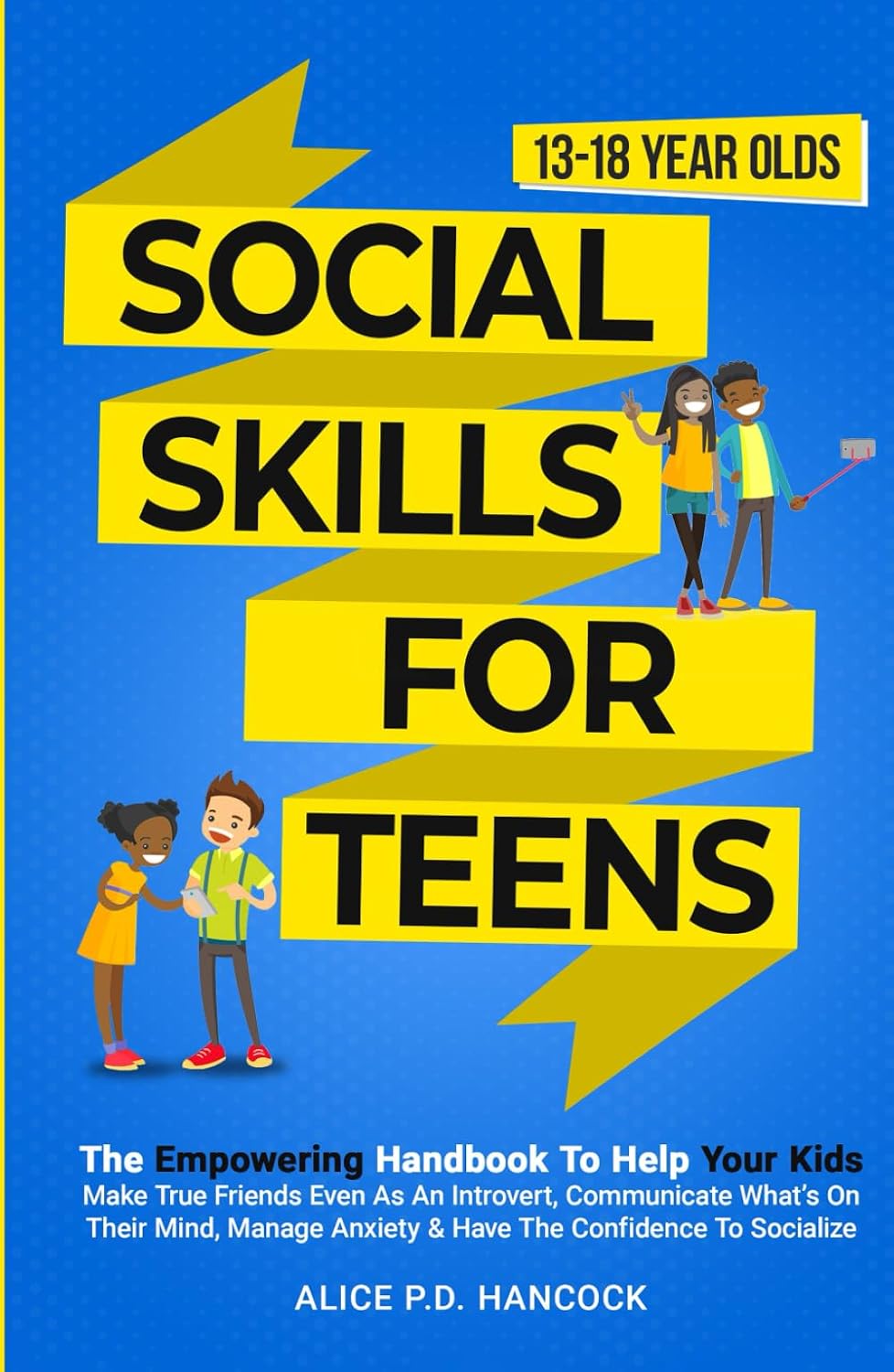 Social Skills for Teens: The Empowering Handbook To Help Your Kids Make True Friends Even As An Introvert, Communicate What's On Their Mind, Manage Anxiety & Have The Confidence To Socialize