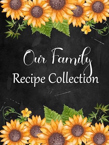 Our Family Recipe Collection: Large Blank Cookbook To Write In: A Recipe Keepsake Journal: Bonus Recipe Research Log: Pretty Sunflower Cover (Blank Recipe Cookbook Series)