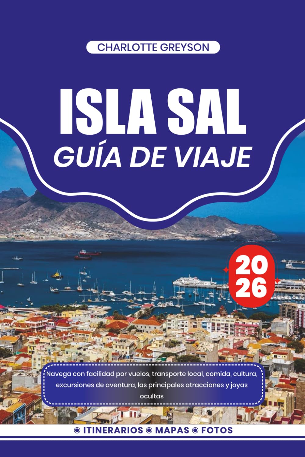 ISLA SAL GUÍA DE VIAJE 2026: Navega con facilidad por vuelos, transporte local, comida, cultura, excursiones de aventura, las principales atracciones y joyas ocultas