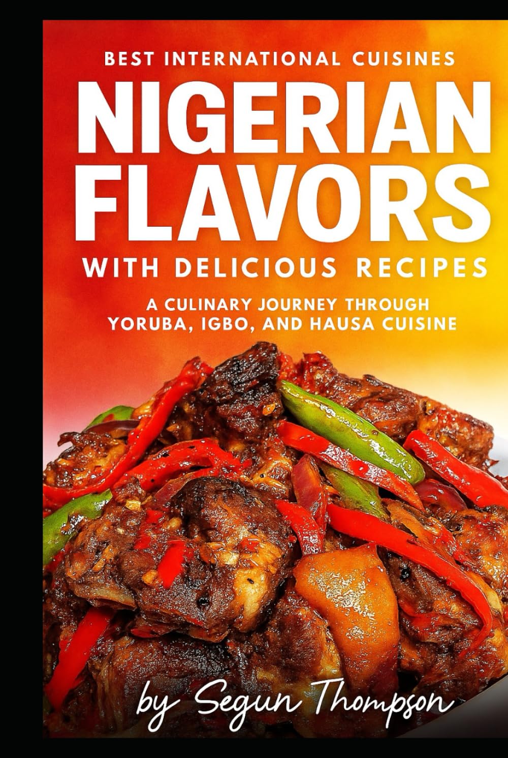 Nigerian Flavors With Delicious Recipes: A Culinary Journey Through Yoruba, Igbo, and Hausa Cuisines