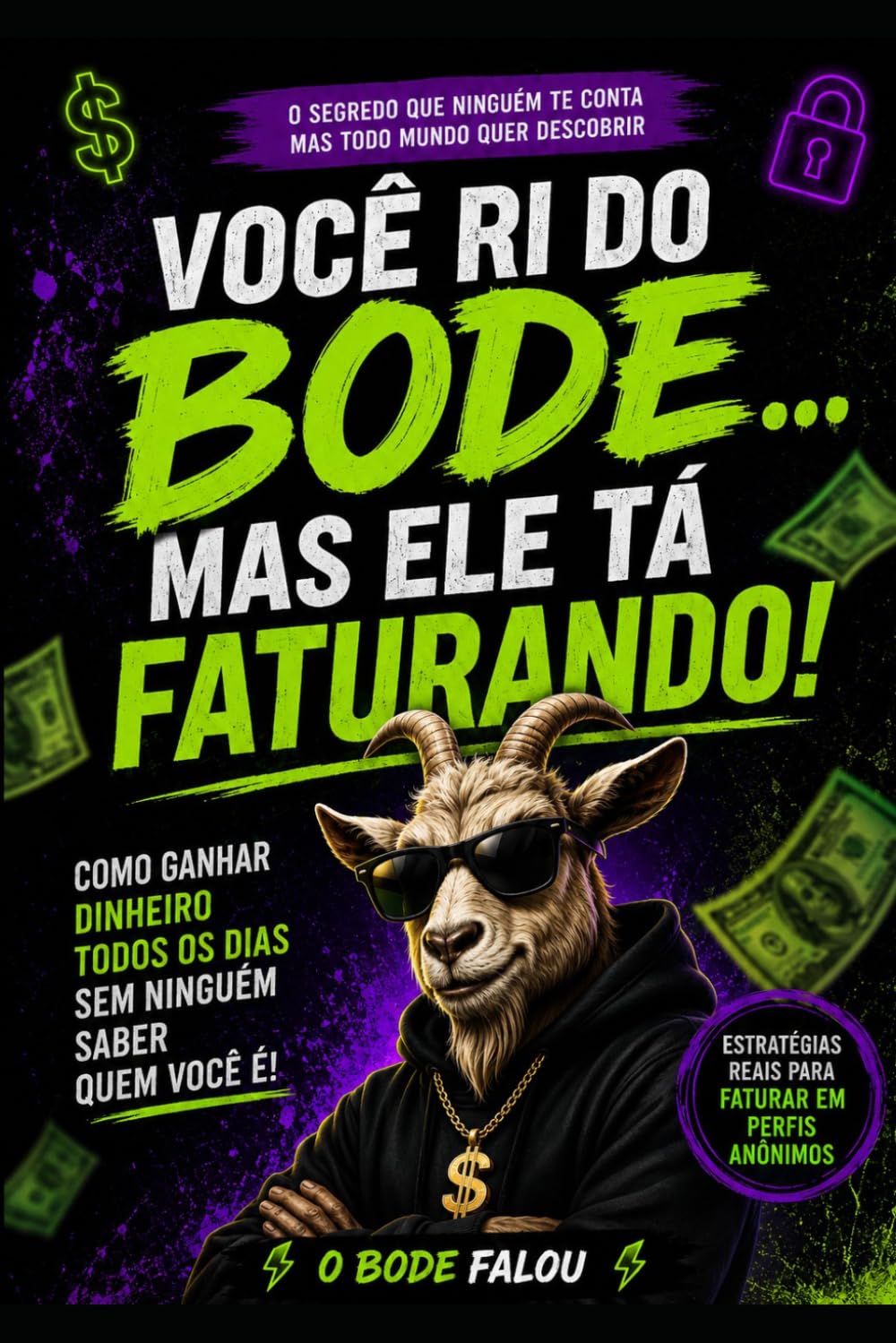 Você ri do bode… mas ele tá faturando!: Como ganhar dinheiro todos os dias sem ninguém saber quem você é!