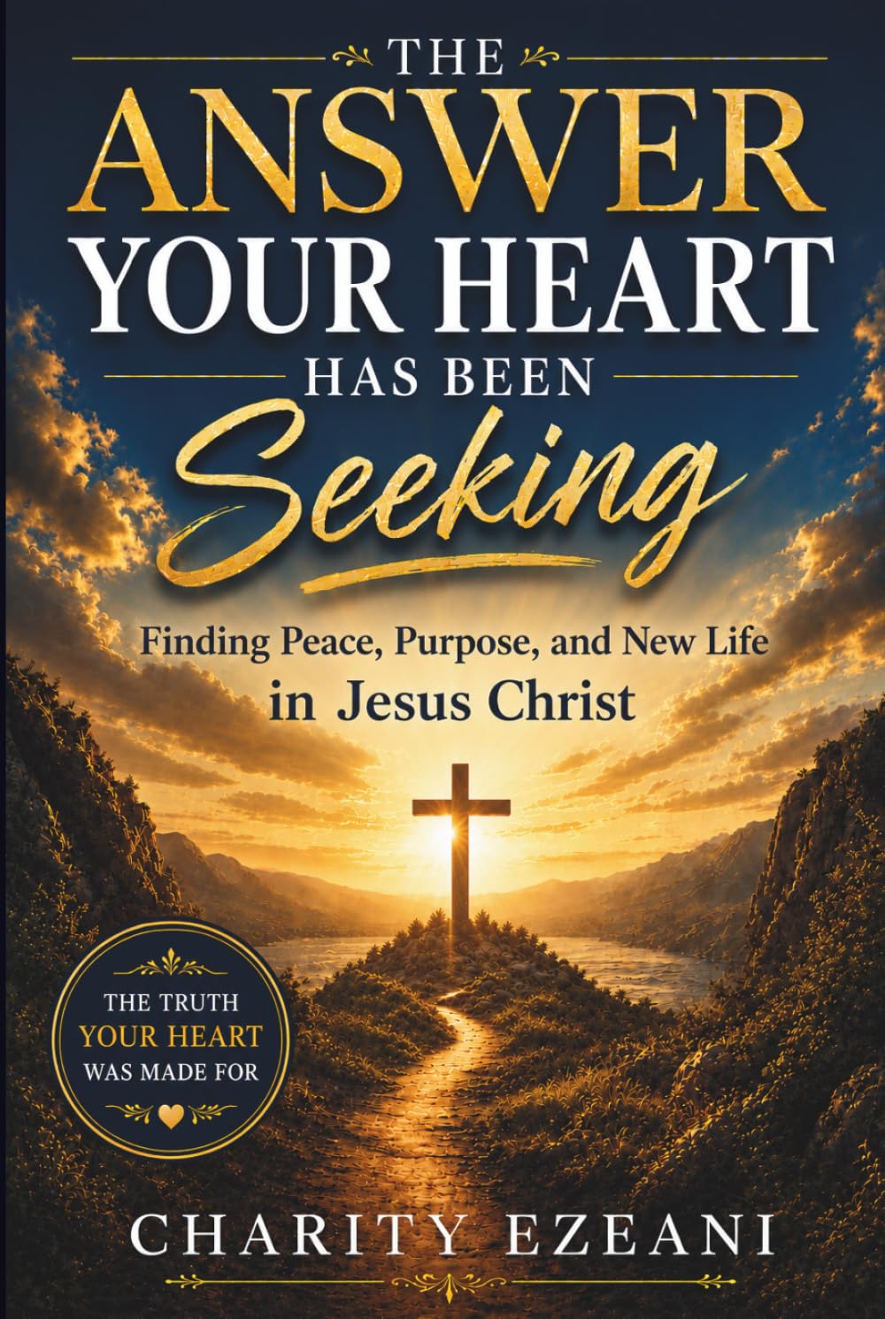 The Answer Your Heart Has Been Seeking: Finding Peace, Purpose, and New Life in Jesus Christ