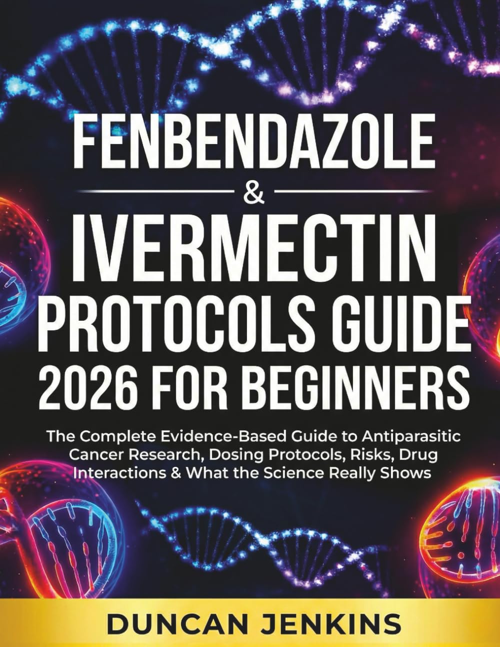 Fenbendazole & Ivermectin Protocols Guide 2026 For Beginners: The Complete Evidence-Based Guide to Antiparasitic Cancer Research, Dosing Protocols, ... Interactions & What the Science Really Shows