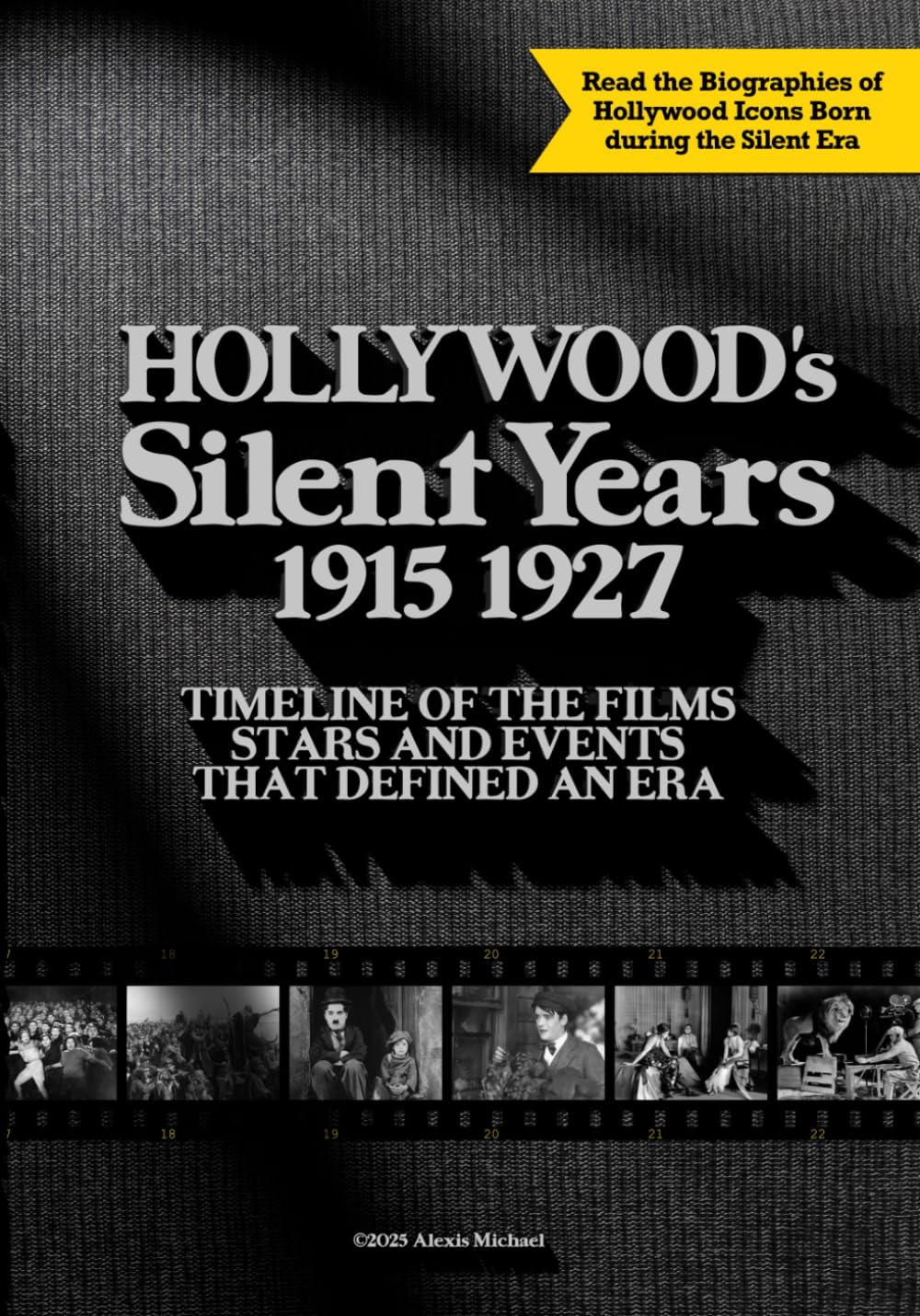 Hollywood’s Silent Years 1915-1927: A Timeline of the Films, Stars, and Events That Defined an Era