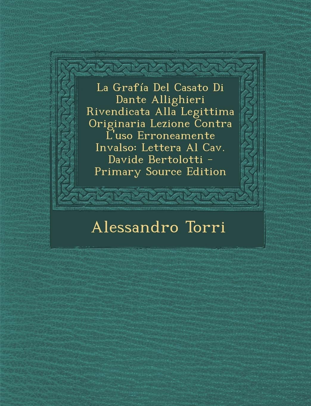 La Grafia del Casato Di Dante Allighieri Rivendicata Alla Legittima Originaria Lezione Contra L'Uso Erroneamente Invalso: Lettera Al Cav. Davide Bertolotti (English and Italian Edition)