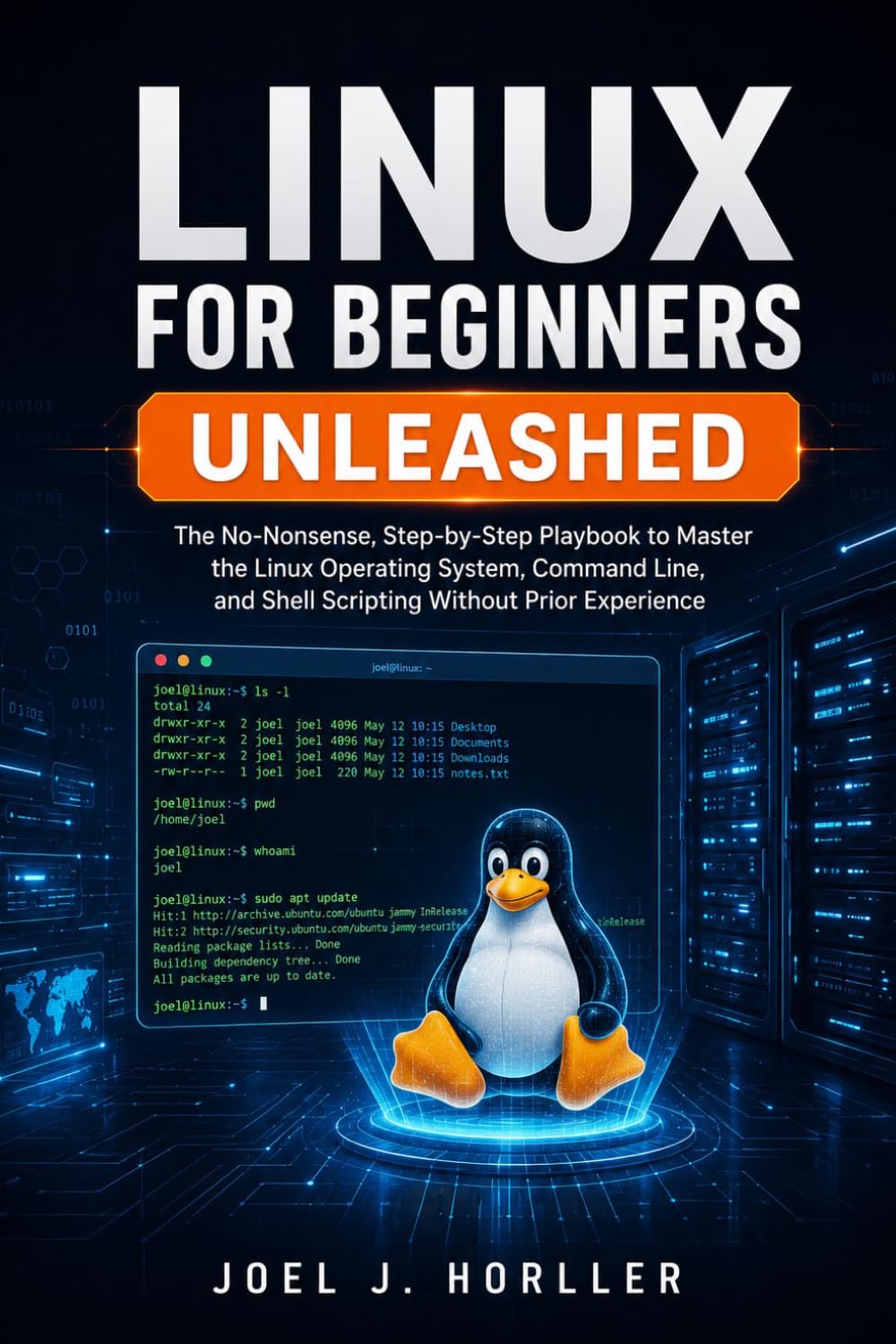 LINUX FOR BEGINNERS UNLEASHED: The No-Nonsense, Step-by-Step Playbook to Master the Linux Operating System, Command Line, and Shell Scripting Without Prior Experience