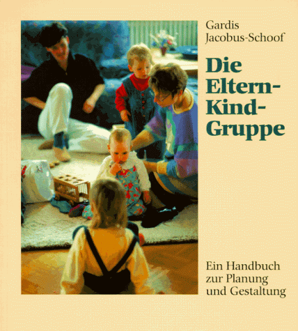 Die Eltern- Kind- Gruppe. Ein Handbuch zur Planung und Gestaltung
