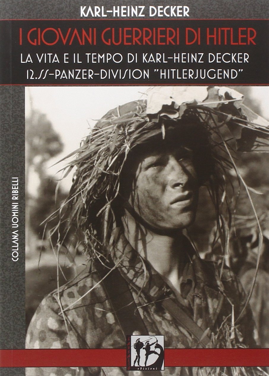 I giovani guerrieri di Hitler. La vita e il tempo di Karl-Heinz Decker. 12.SS Panzer-Division «Hitlerjugend»