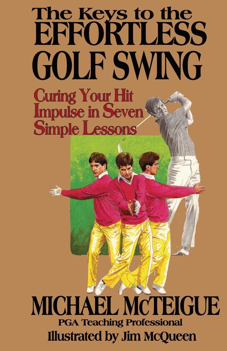 The Keys to the Effortless Golf Swing: Curing Your Hit Impulse in Seven Simple Lessons: Volume 1 (Golf Instruction for Beginner and Intermediate Golfers)